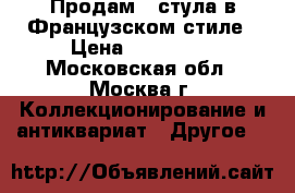 Продам 2 стула в Французском стиле › Цена ­ 110 000 - Московская обл., Москва г. Коллекционирование и антиквариат » Другое   
